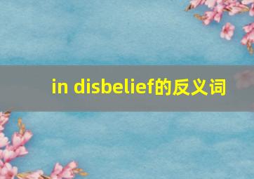 in disbelief的反义词